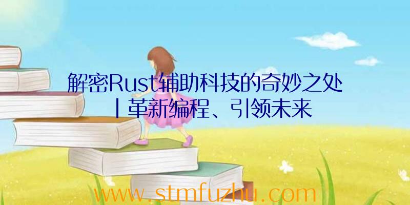 解密Rust辅助科技的奇妙之处|革新编程、引领未来